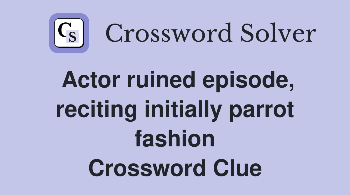 Actor ruined episode, reciting initially parrot fashion Crossword